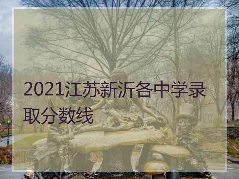 2021江苏新沂各中学录取分数线