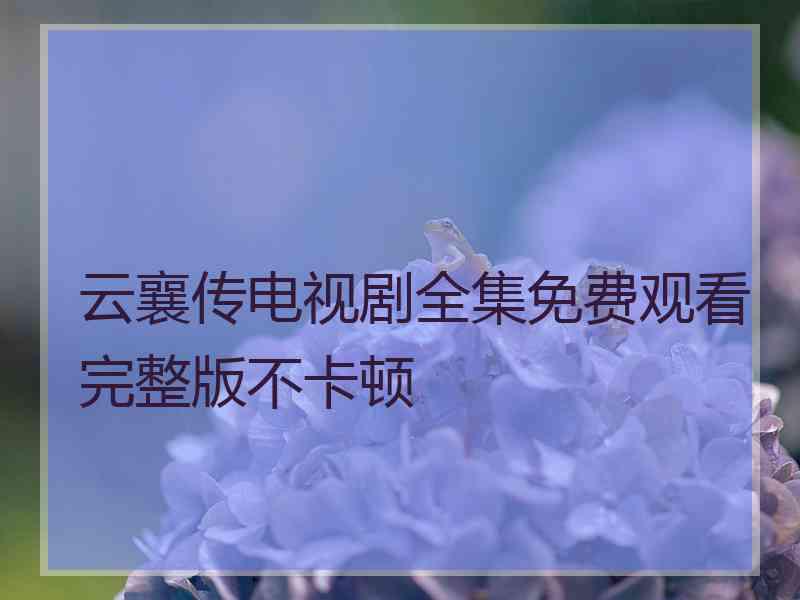 云襄传电视剧全集免费观看完整版不卡顿