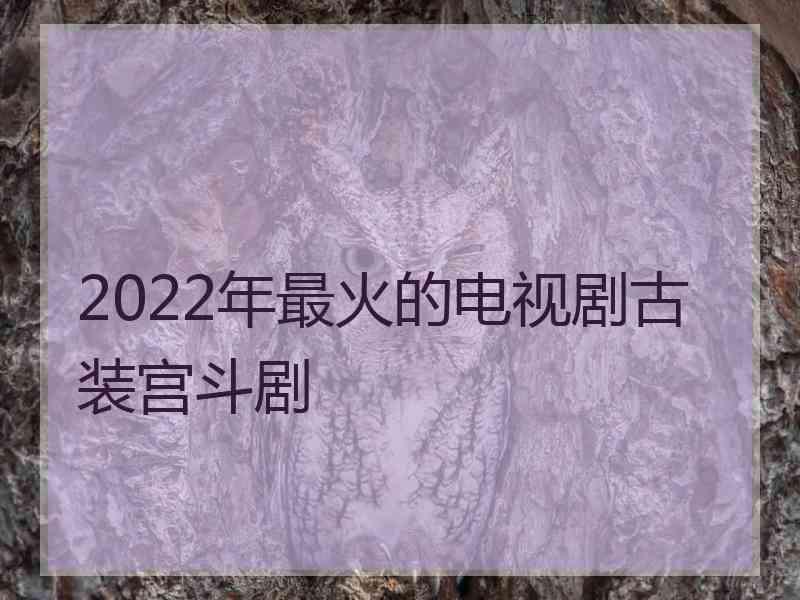 2022年最火的电视剧古装宫斗剧