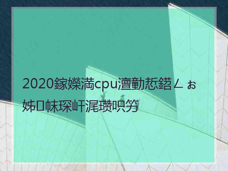 2020鎵嬫満cpu澶勭悊鍣ㄥぉ姊帓琛屽浘瓒呮竻