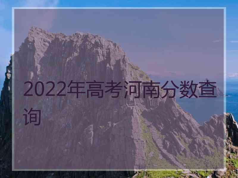 2022年高考河南分数查询