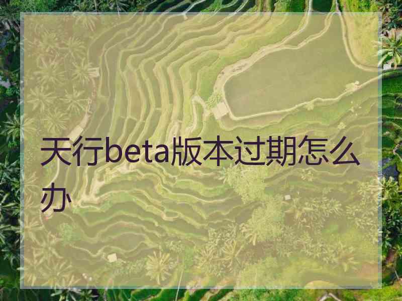 天行beta版本过期怎么办