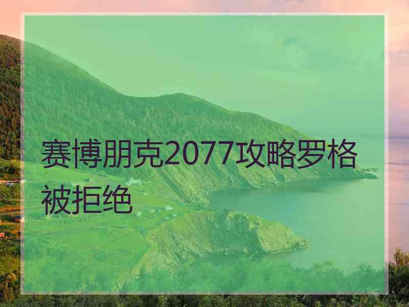 赛博朋克2077攻略罗格被拒绝