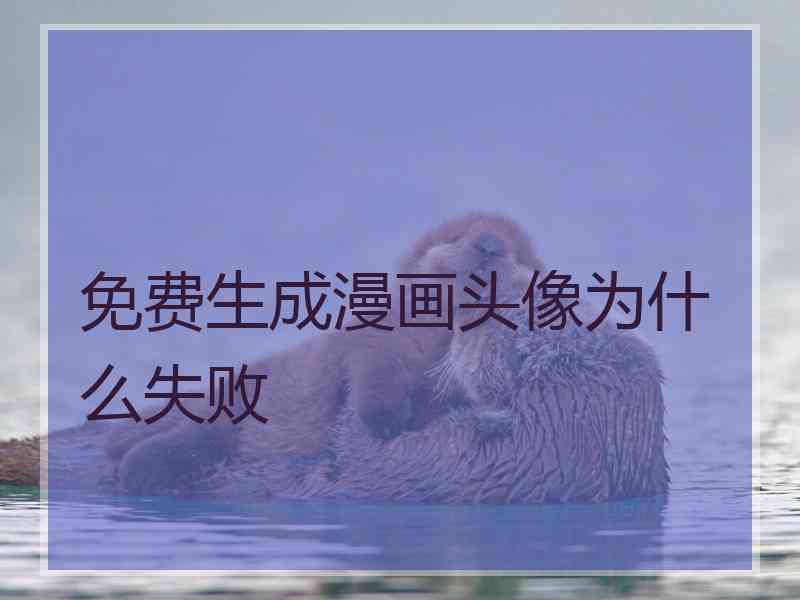 免费生成漫画头像为什么失败