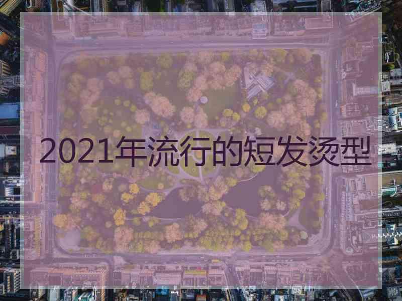 2021年流行的短发烫型