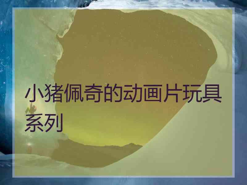 小猪佩奇的动画片玩具系列