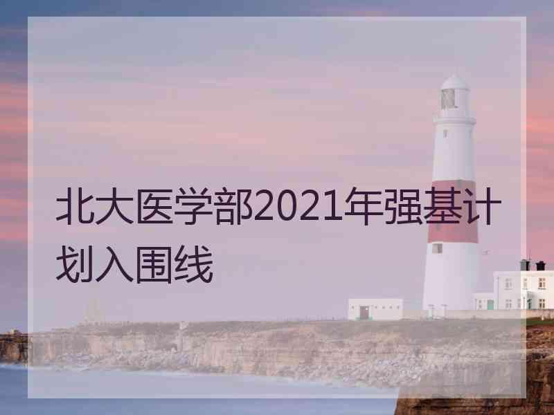 北大医学部2021年强基计划入围线