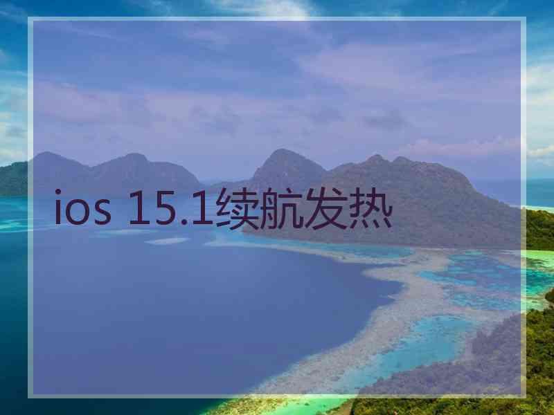 ios 15.1续航发热