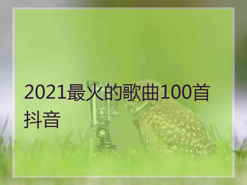 2021最火的歌曲100首抖音