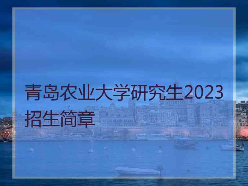 青岛农业大学研究生2023招生简章