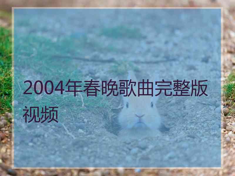 2004年春晚歌曲完整版视频