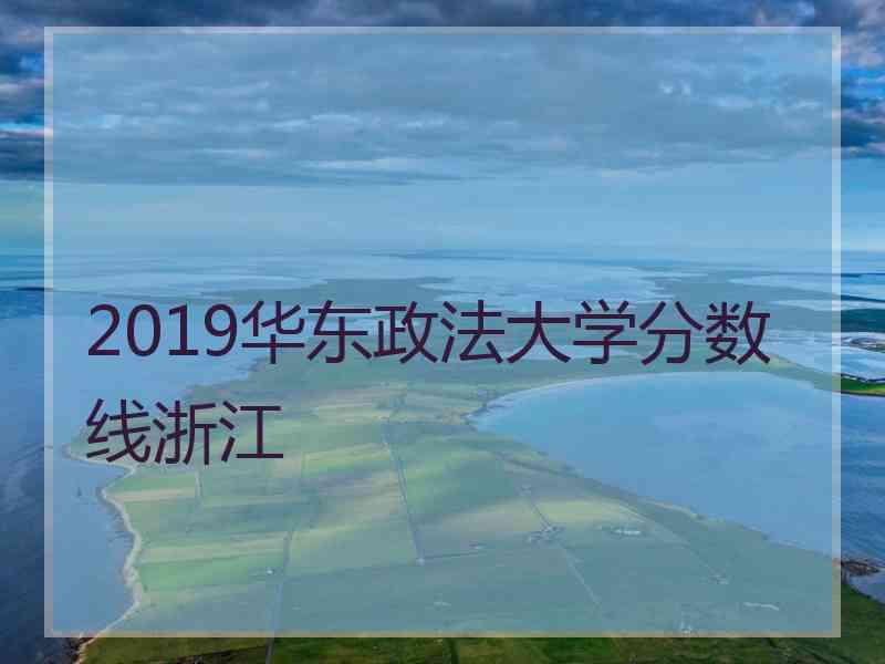 2019华东政法大学分数线浙江