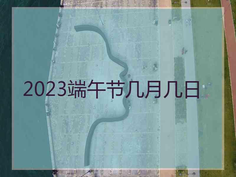 2023端午节几月几日