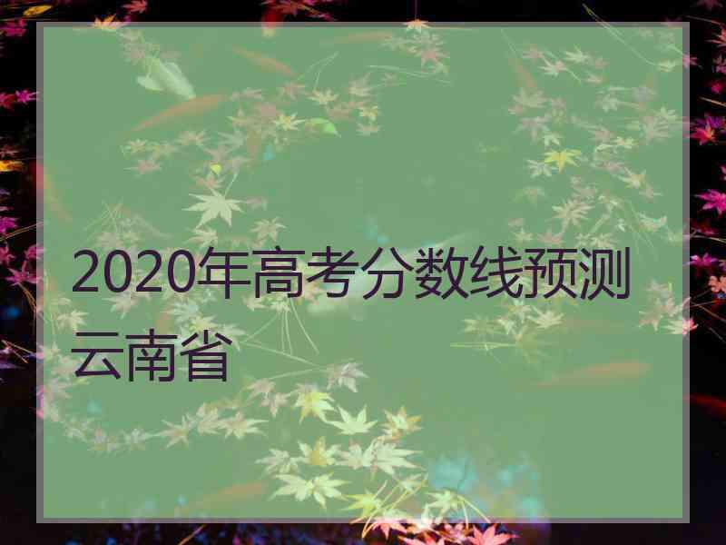 2020年高考分数线预测云南省