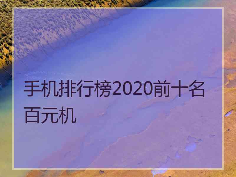 手机排行榜2020前十名百元机