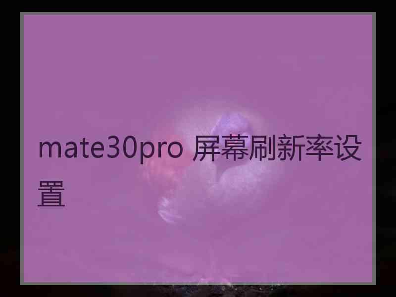 mate30pro 屏幕刷新率设置