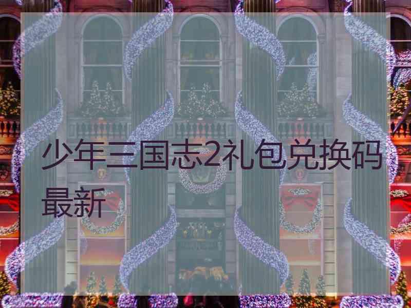 少年三国志2礼包兑换码最新