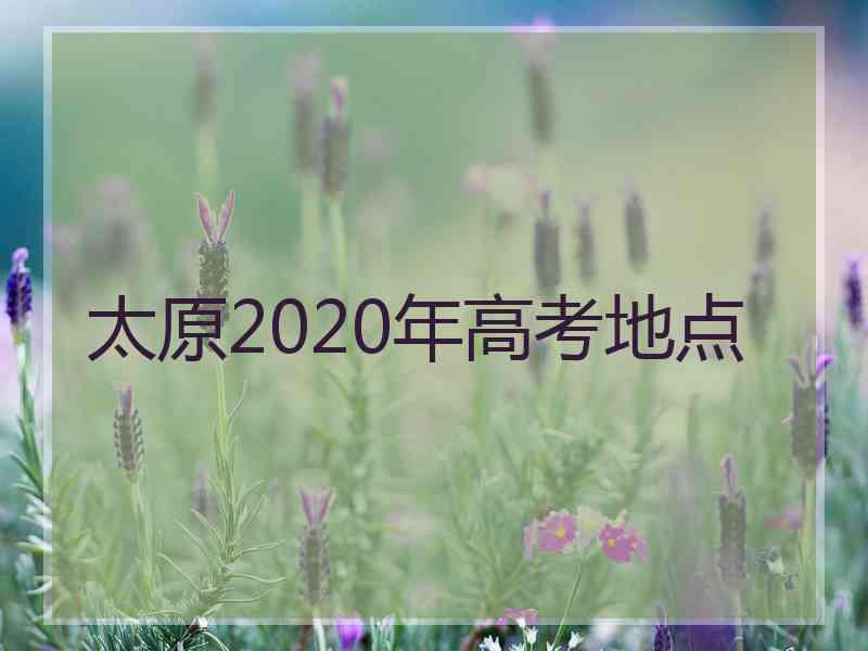 太原2020年高考地点