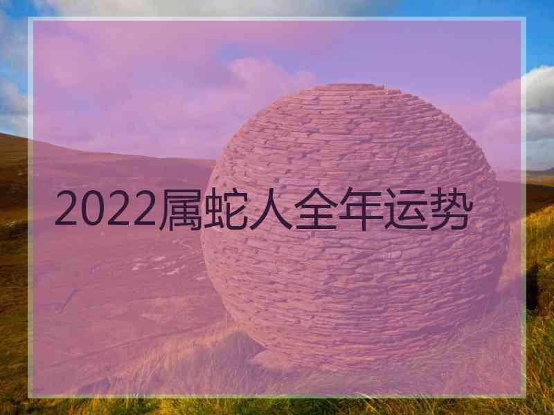2022属蛇人全年运势