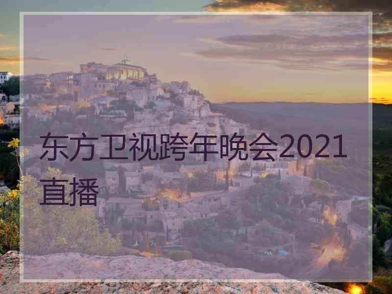 东方卫视跨年晚会2021直播