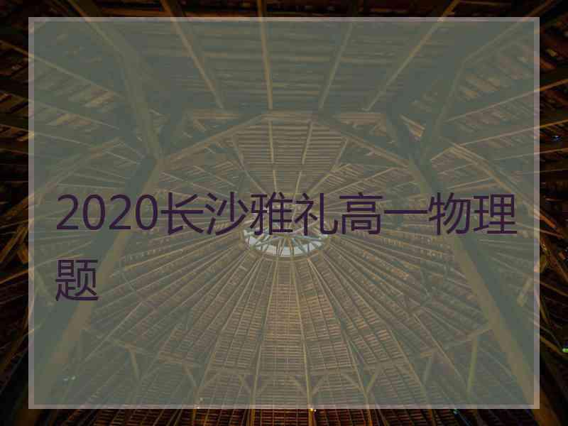 2020长沙雅礼高一物理题