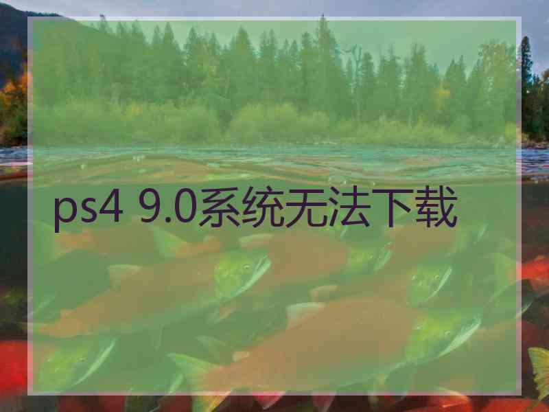 ps4 9.0系统无法下载