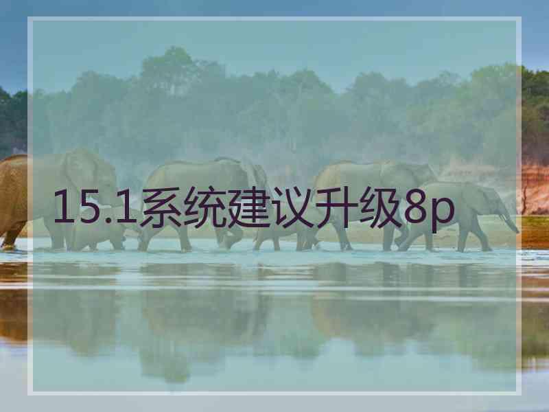 15.1系统建议升级8p