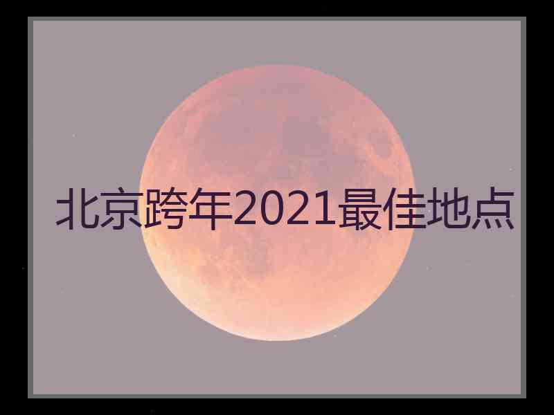 北京跨年2021最佳地点