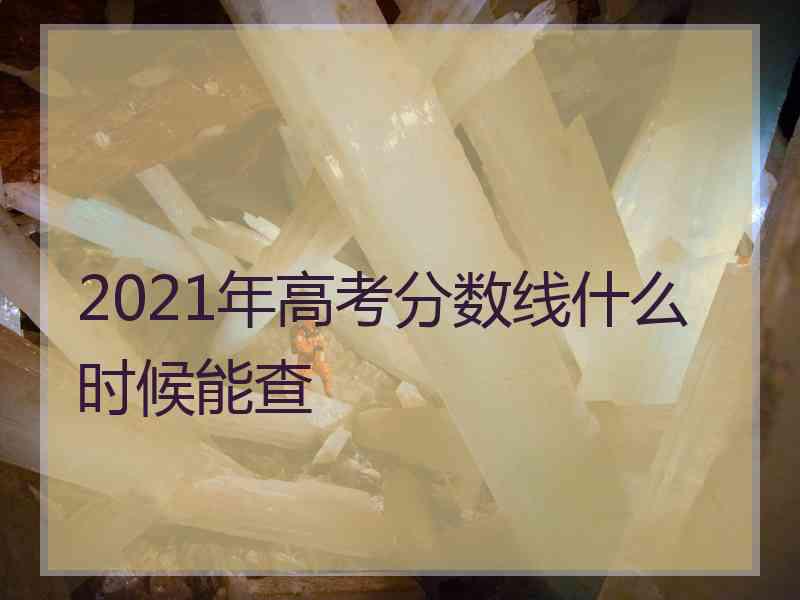 2021年高考分数线什么时候能查