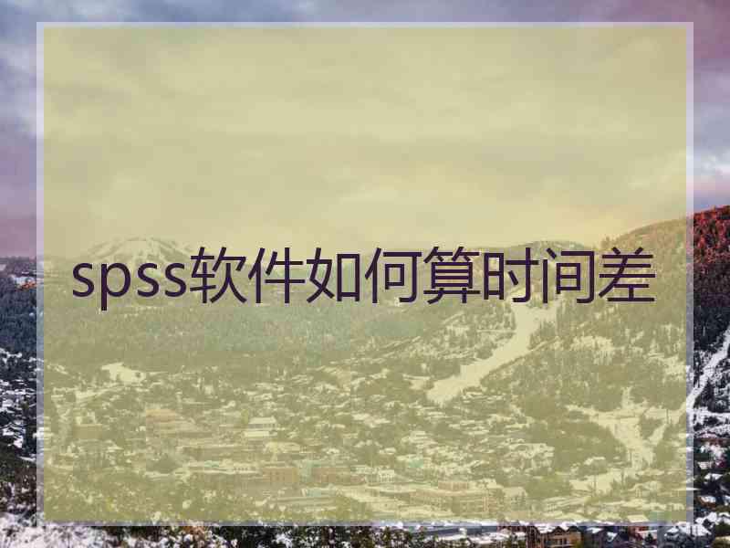 spss软件如何算时间差