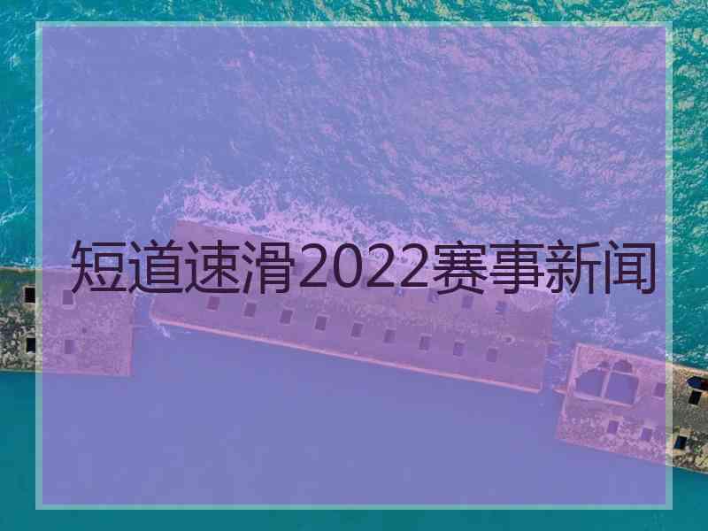 短道速滑2022赛事新闻