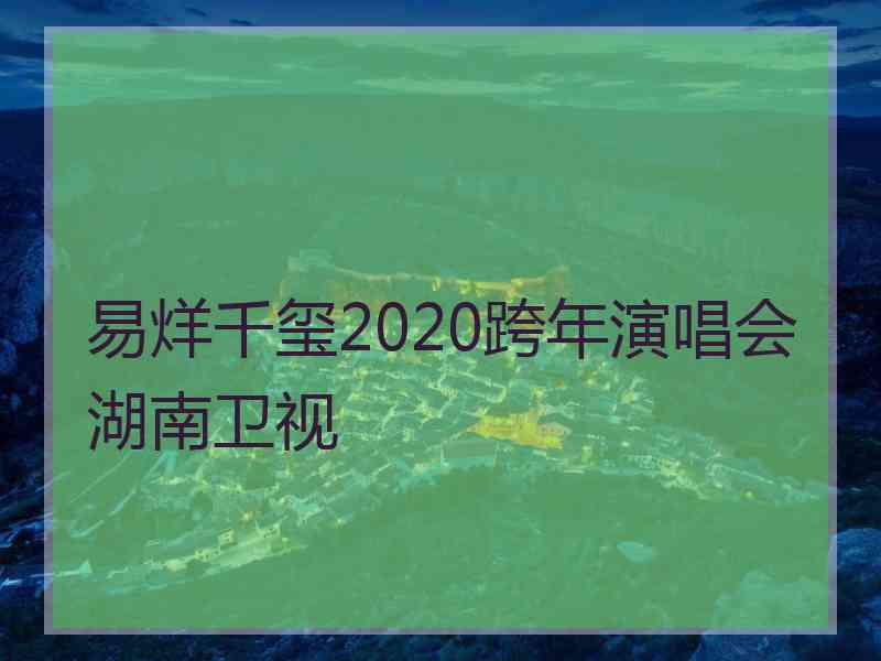 易烊千玺2020跨年演唱会湖南卫视
