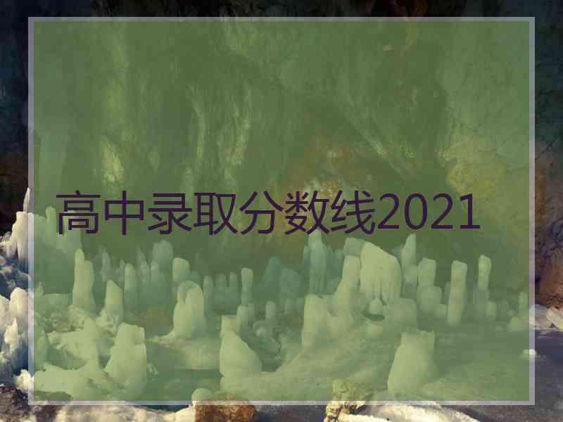 高中录取分数线2021