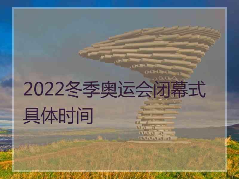 2022冬季奥运会闭幕式具体时间