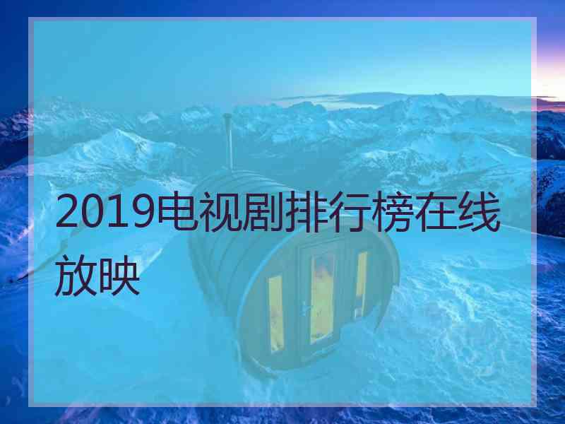 2019电视剧排行榜在线放映