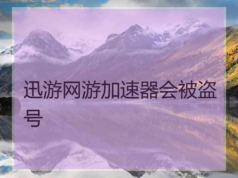 迅游网游加速器会被盗号