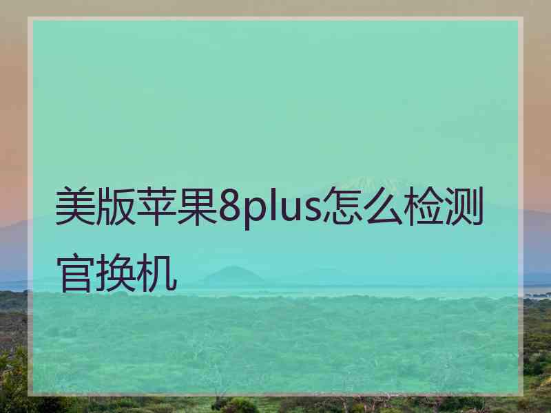 美版苹果8plus怎么检测官换机
