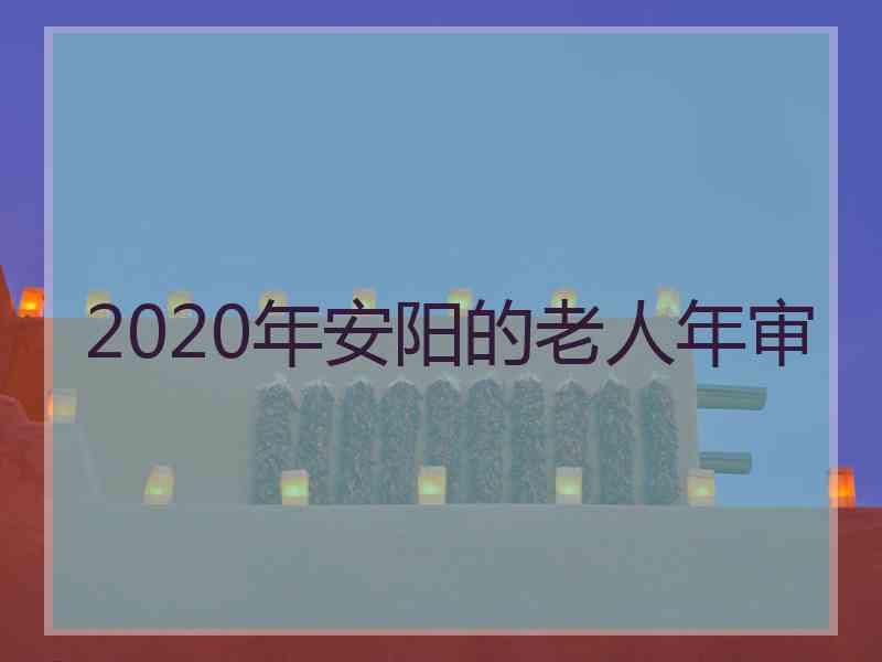 2020年安阳的老人年审