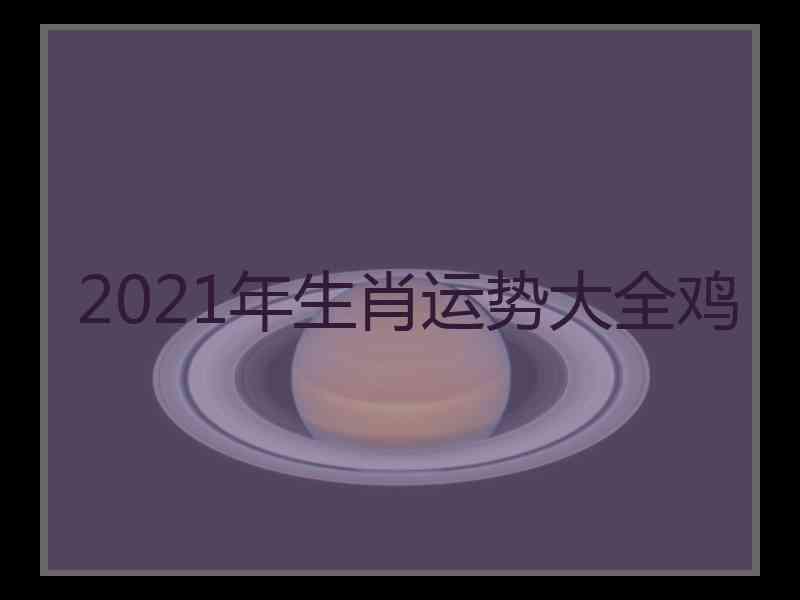 2021年生肖运势大全鸡