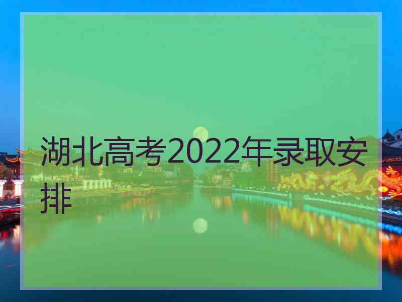 湖北高考2022年录取安排