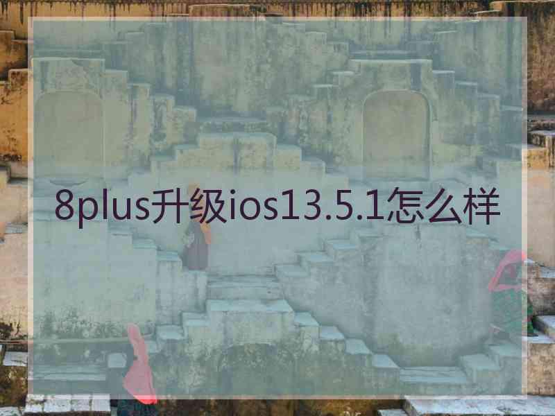 8plus升级ios13.5.1怎么样