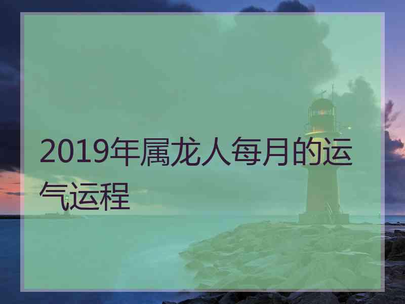 2019年属龙人每月的运气运程