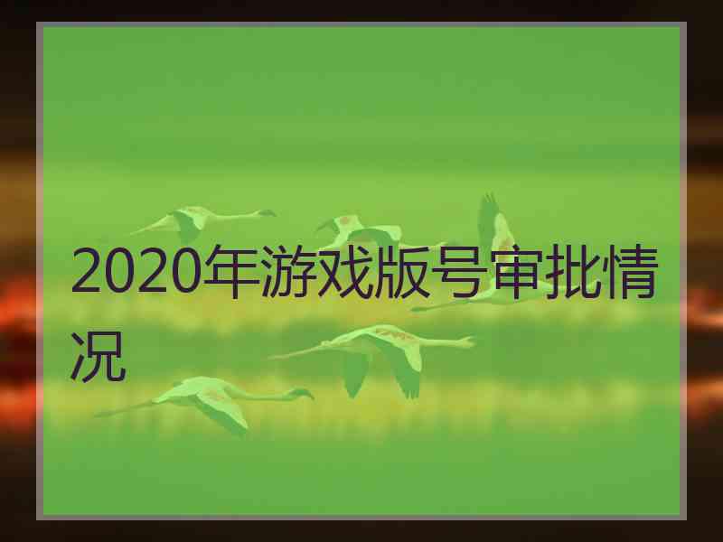 2020年游戏版号审批情况