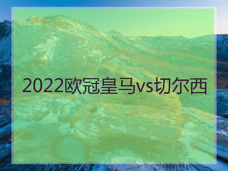 2022欧冠皇马vs切尔西