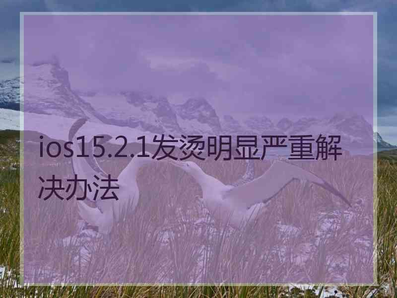 ios15.2.1发烫明显严重解决办法