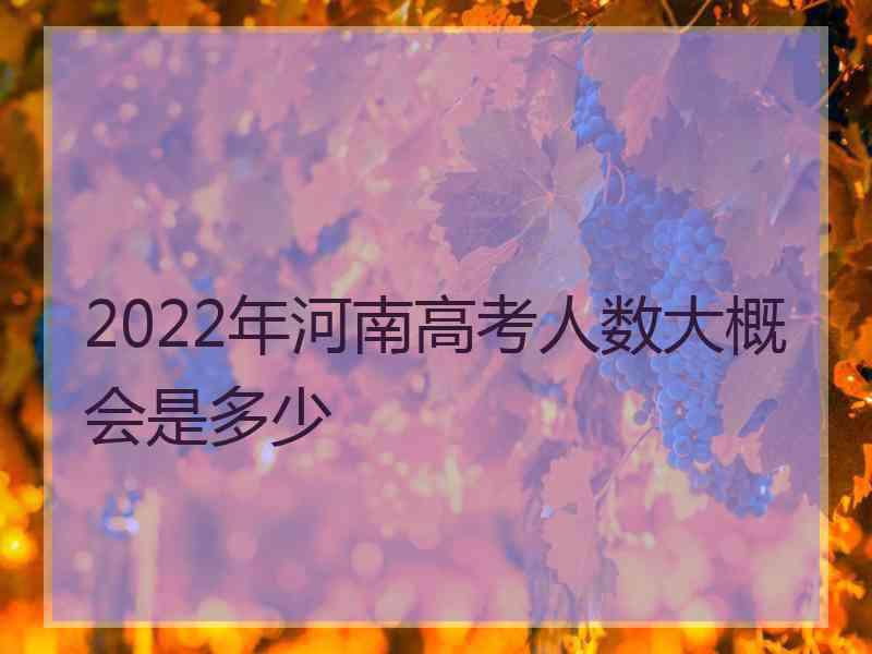 2022年河南高考人数大概会是多少