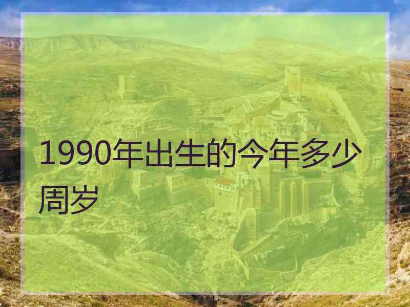 1990年出生的今年多少周岁