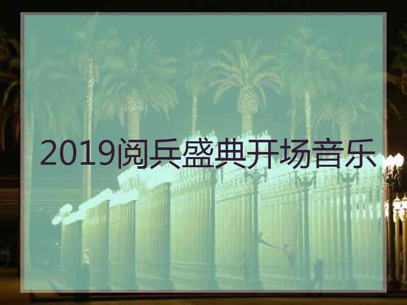 2019阅兵盛典开场音乐