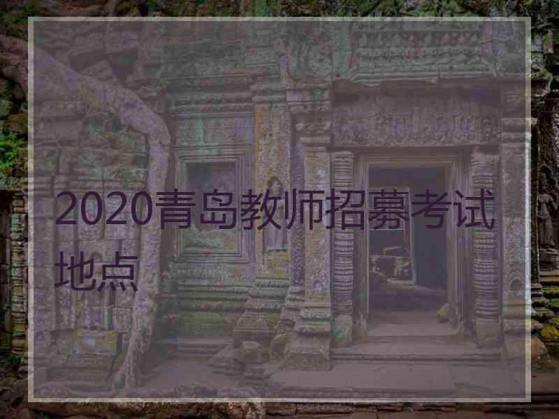 2020青岛教师招募考试地点