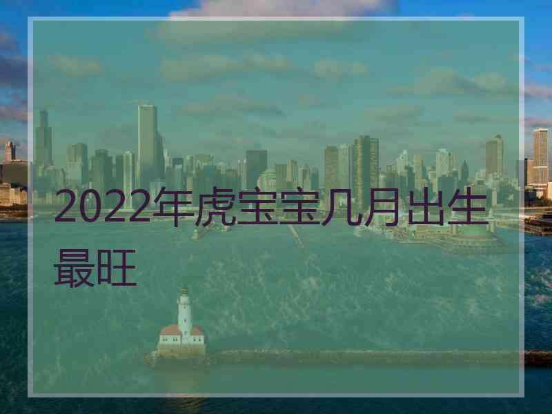 2022年虎宝宝几月出生最旺